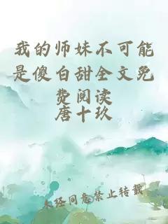 我的师妹不可能是傻白甜全文免费阅读