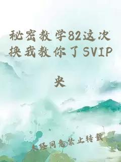 秘密教学82这次换我教你了SVIP