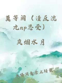 莫等闲（渣反沈九np总受）