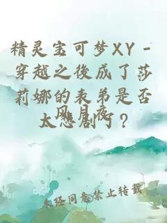 精灵宝可梦XY－穿越之後成了莎莉娜的表弟是否太悲剧了?