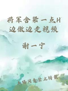 将军含紧一点H边做边走视频