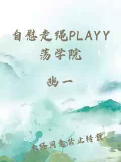 自慰走绳PLAYY荡学院